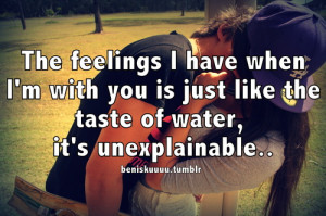 The feeling I have when I’m with you is just like the taste of water ...