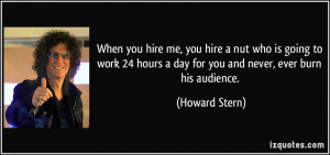 When you hire me, you hire a nut who is going to work 24 hours a day ...