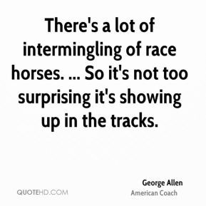 George Allen - There's a lot of intermingling of race horses. ... So ...