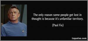 ... get lost in thought is because it's unfamiliar territory. - Paul Fix