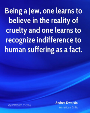 Being a Jew, one learns to believe in the reality of cruelty and one ...