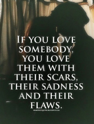 if you love somebody you love them with their scars their sadness and ...