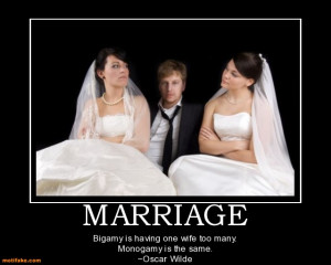 MARRIAGE - Bigamy is having one wife too many. Monogamy is the same ...