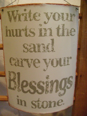 Write your hurts in the sand; carve your blessings in stone.