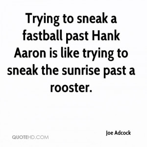 Trying to sneak a fastball past Hank Aaron is like trying to sneak the ...