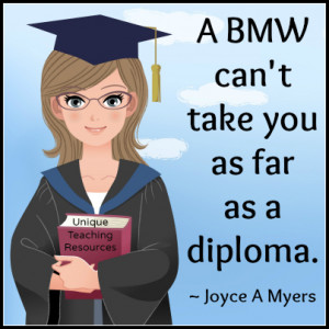 BMW can’t take you as far as a diploma.” ~ Joyce A Myers