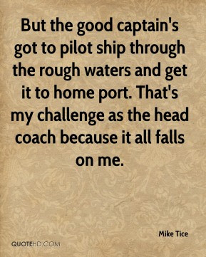Mike Tice - But the good captain's got to pilot ship through the rough ...