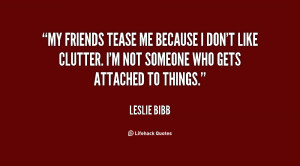 My friends tease me because I don't like clutter. I'm not someone who ...