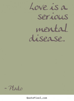 Plato photo quotes - Love is a serious mental disease. - Love quotes