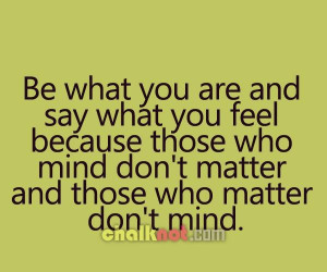 Be what you are and say what you feel because those who mind dont ...
