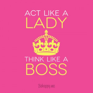 Act like a lady. Think like a boss