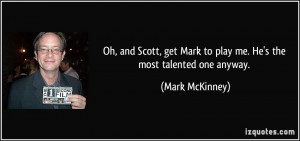 ... Mark to play me. He's the most talented one anyway. - Mark McKinney