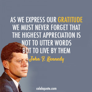 ... is not to utter words but to live by them. -John F Kennedy Quotes