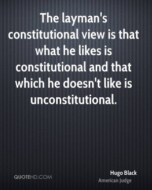 The layman's constitutional view is that what he likes is ...