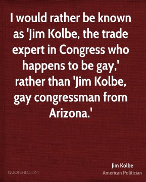 Jim Kolbe - I would rather be known as 'Jim Kolbe, the trade expert in ...