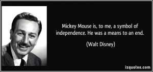 Mickey Mouse is, to me, a symbol of independence. He was a means to an ...