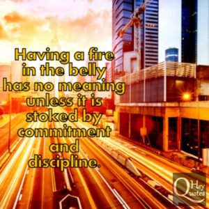 ... belly has no meaning unless it is stoked by commitment and discipline