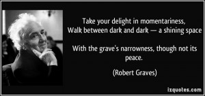 ... With the grave's narrowness, though not its peace. - Robert Graves
