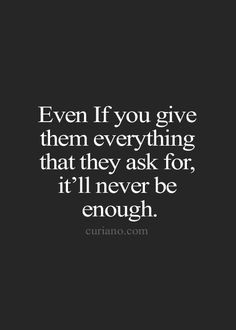 hard way. I give and give, and it never seems to be good enough. I try ...