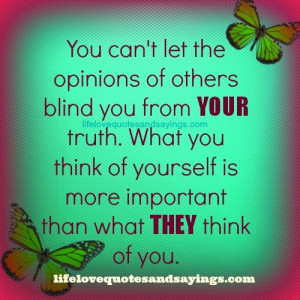 let the opinions of others blind you from your truth.what you think ...