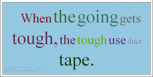 When the going gets tough, the tough get going.