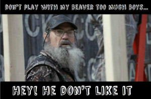... my beaver too much boys… hey! He don’t like it. - Si Robertson
