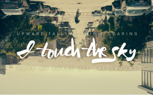 ... falling, spirit soaringI touch the sky when my knees hit the ground