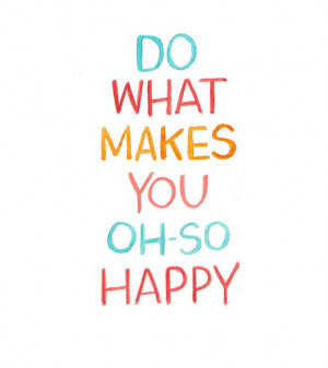 Do what makes you oh-so happy