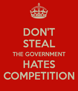 Don’t Steal, the Government Hates Competition.