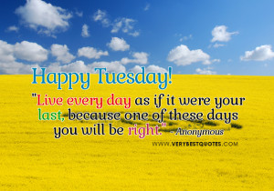 ... as if it were your last – Happy Tuesday Good Morning Picture Quote
