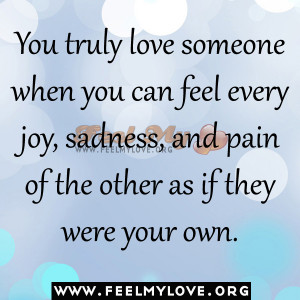 You truly love someone when you can feel every joy, sadness, and pain ...