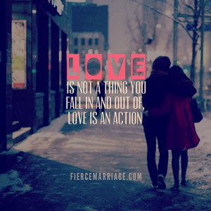 Love is not a thing you fall in and out of, love is an action.