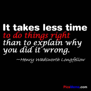 less time to do things right than to explain why you did it wrong ...