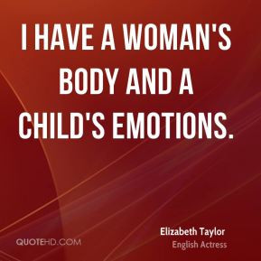 Elizabeth Taylor - I have a woman's body and a child's emotions.