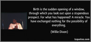 Birth is the sudden opening of a window, through which you look out ...