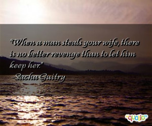 When a man steals your wife , there is no better revenge than to let ...