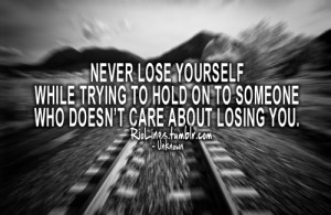 riolines:Never lose yourselfwhile trying to hold on to someonewho ...
