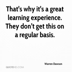 ... Experience. They Don’t Get This On A Regular Basis. - Warren Dawson