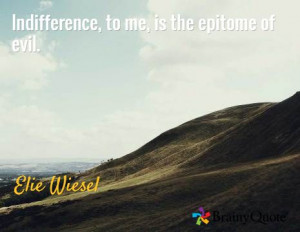 Indifference, to me, is the epitome of evil. / Elie Wiesel