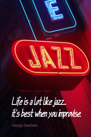 ... is a lot like jazz... it's best when you improvise. - George Gershwin