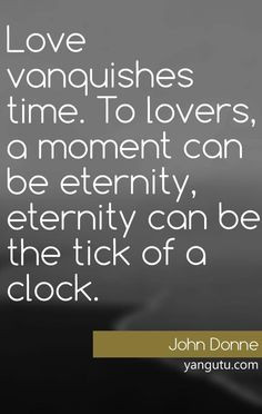 ... lovers, a moment can be eternity, eternity can be the tick of a clock