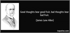 Good thoughts bear good fruit, bad thoughts bear bad fruit. - James ...