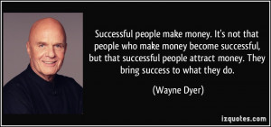 Successful people make money. It's not that people who make money ...