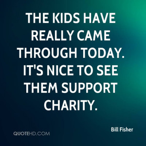 Famous Charity Quote by Bill Fisher - It’s Nice to See Them Support ...