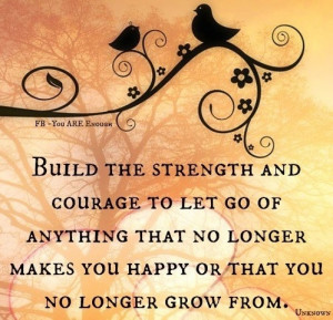 Build The Strength And Courage To Let Go Of Anything That No Longer ...