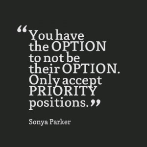 You have the OPTION to not be their OPTION. Only accept PRIORITY ...
