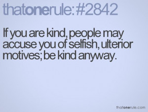 ... , people may accuse you of selfish, ulterior motives; be kind anyway