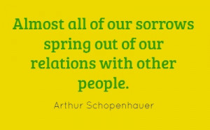 Almost all of our sorrows spring out of our relations...