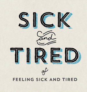 Sick Of Being Sick I'm so sick and tired of being