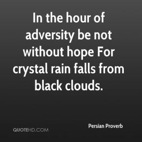 In the hour of adversity be not without hope For crystal rain falls ...